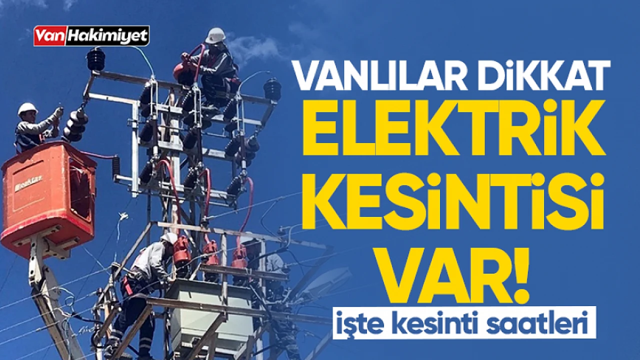 Van da yarın elektrikler kesilecek İşte kesinti saatleri