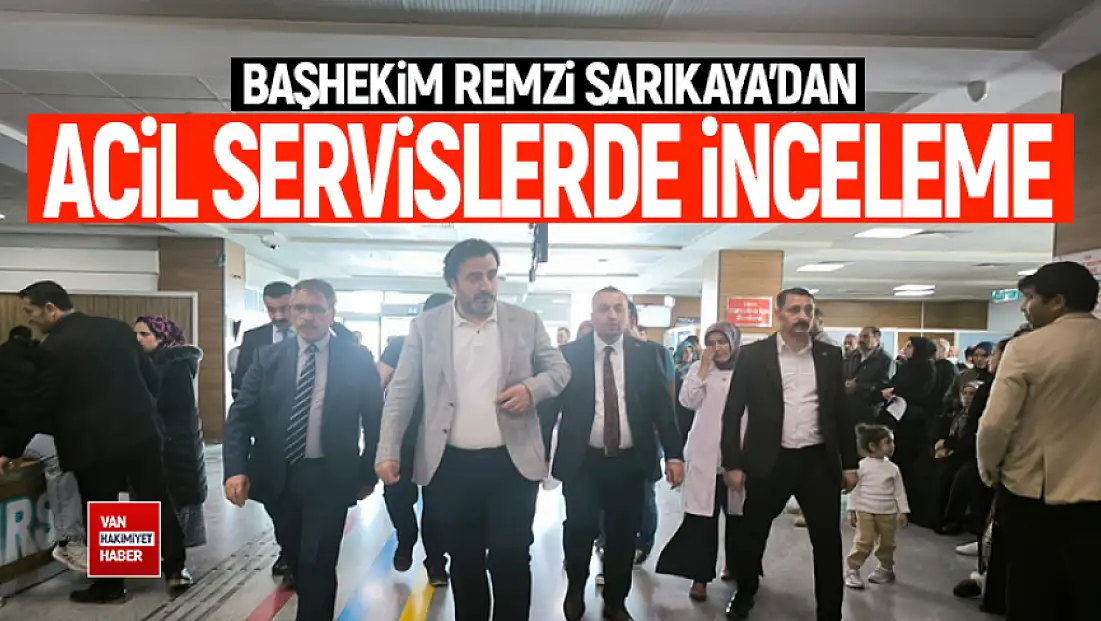 Başhekim Sarıkaya, acil servislerde incelemelerde bulundu