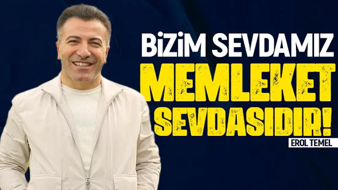 Erol Temel: “Bizim sevdamız memleket sevdasıdır”