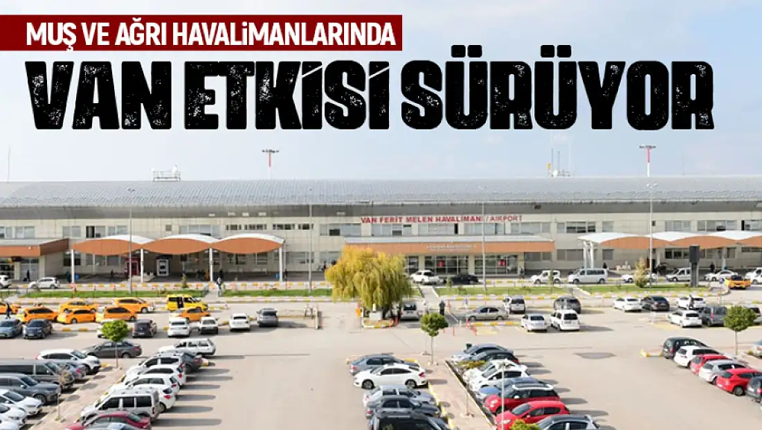 Muş ve Ağrı havalimanlarında Van etkisi sürüyor
