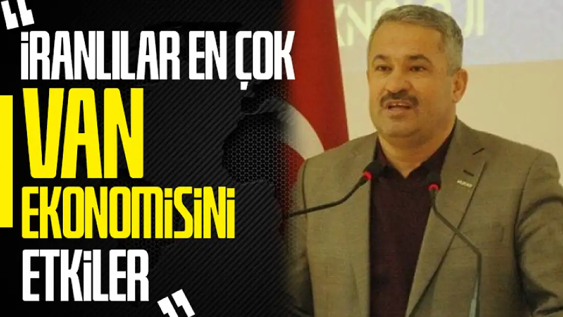 MÜSİAD Van Şube Başkanı Aras: İranlılar en çok Van ekonomisini etkiler
