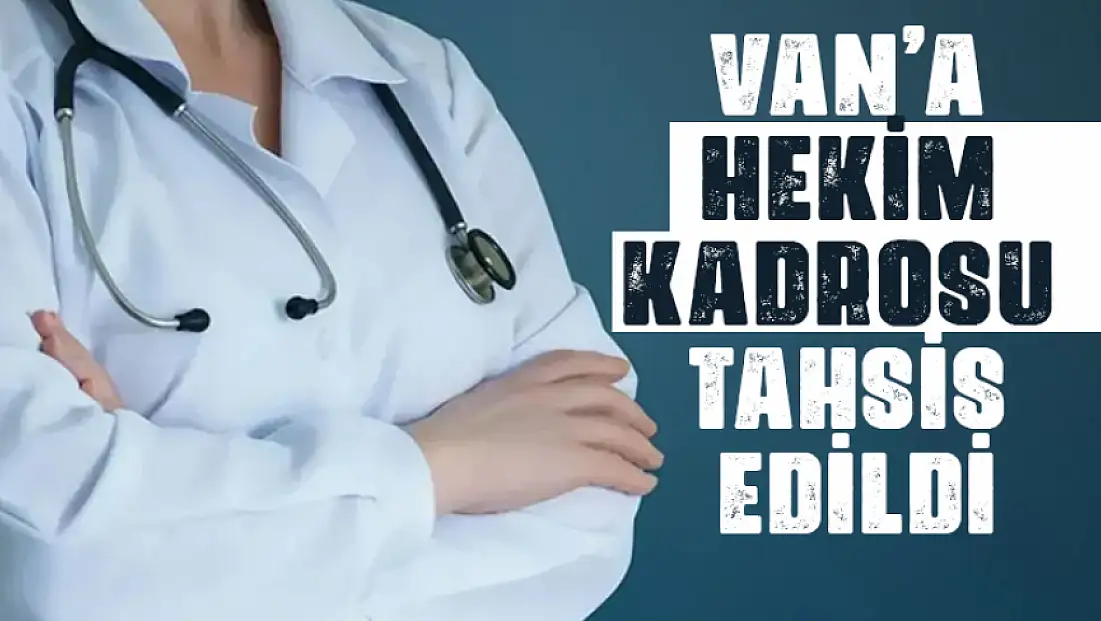 Van’a çok sayıda hekim kadrosu tahsis edildi