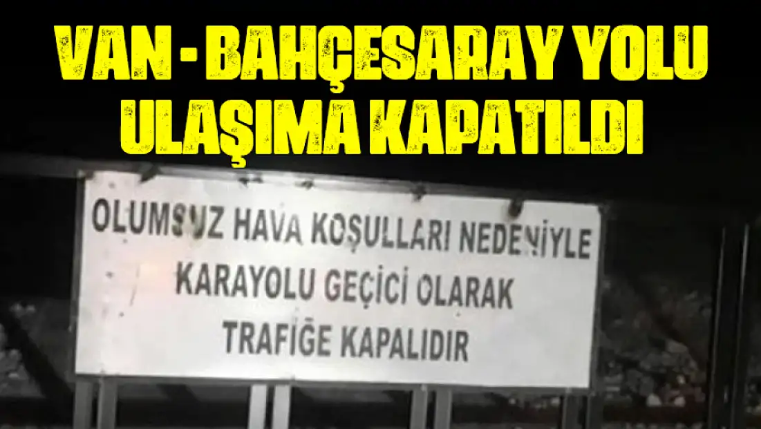 Van-Bahçesaray kara yolu kar ve tipi nedeniyle ulaşıma kapatıldı