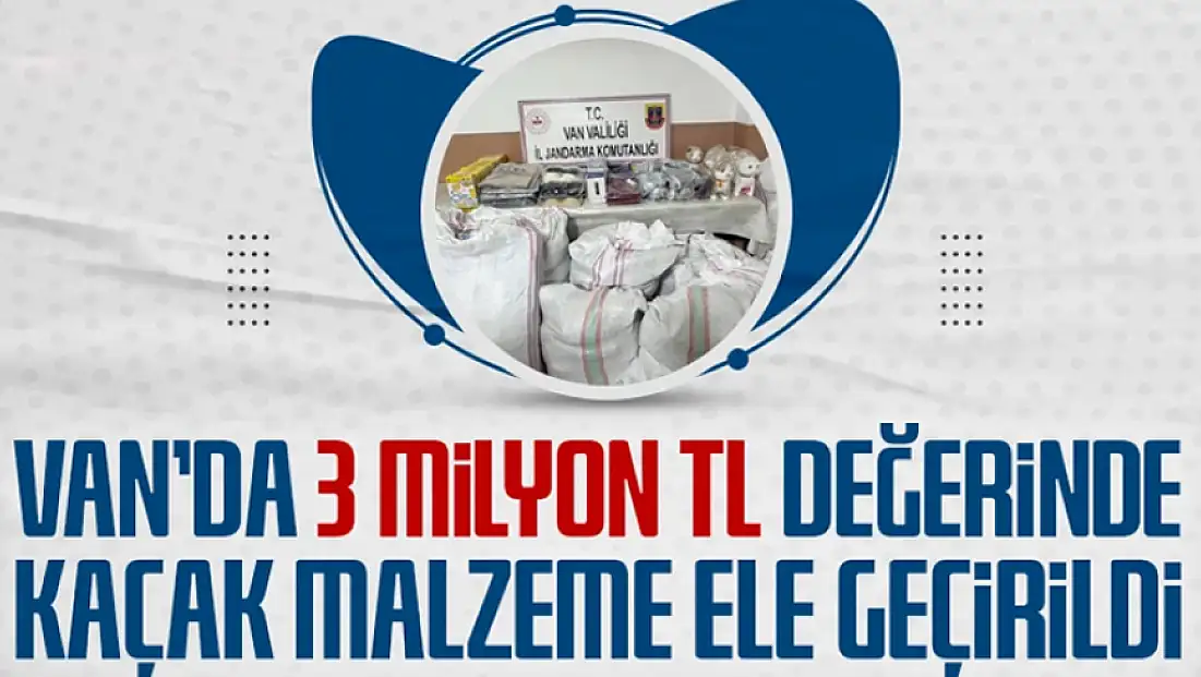 Van'da 3 milyon 250 bin TL değerinde kaçak malzeme ele geçirildi