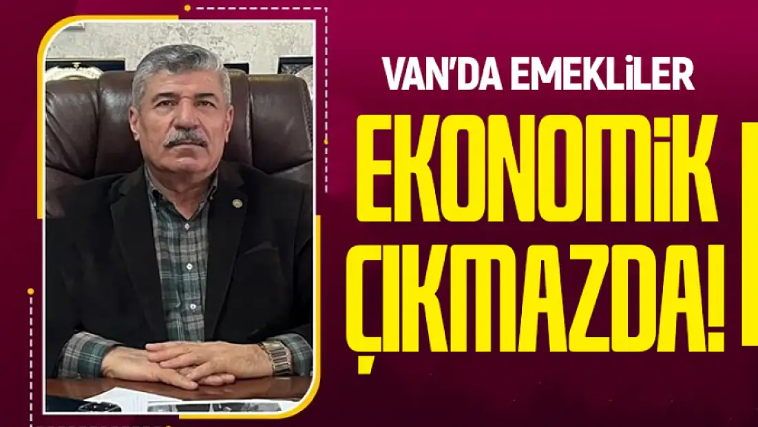 Van’da emekliler ekonomik çıkmazda!