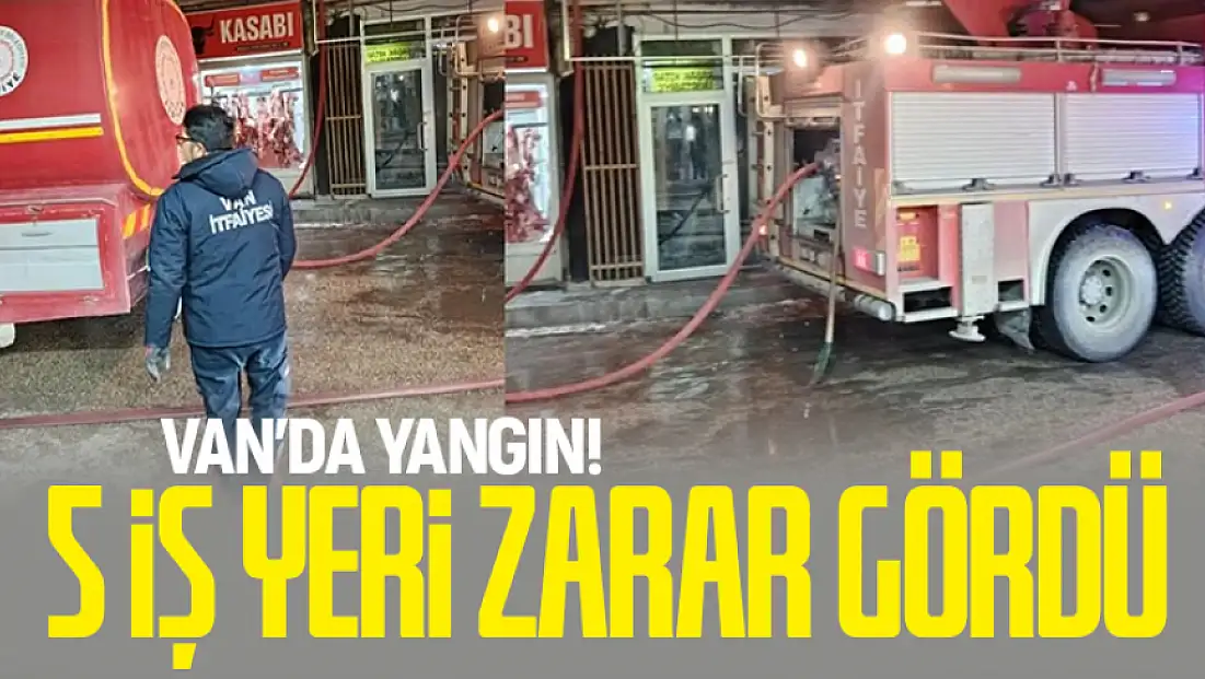 Van'da yangın! 5 iş yeri zarar gördü