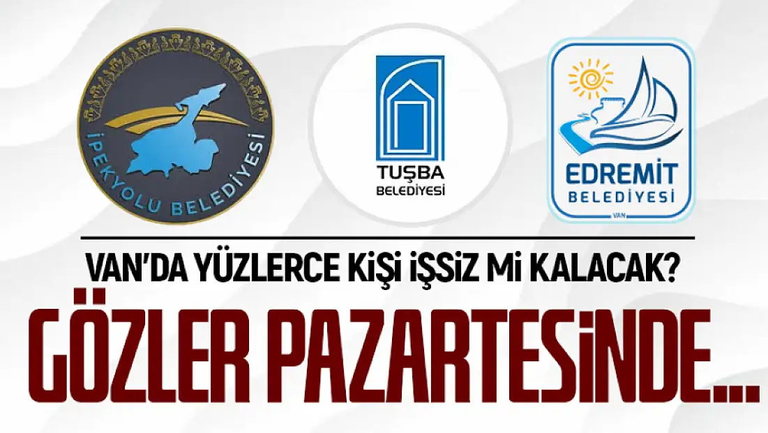 Van'da yüzlerce kişi işsiz mi kalacak? Gözler pazartesinde...