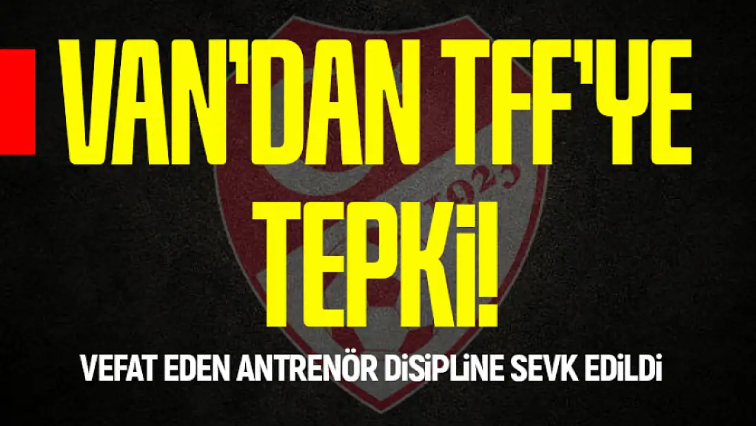 Van’dan TFF’ye tepki! Vefat eden antrenör disipline sevk edildi
