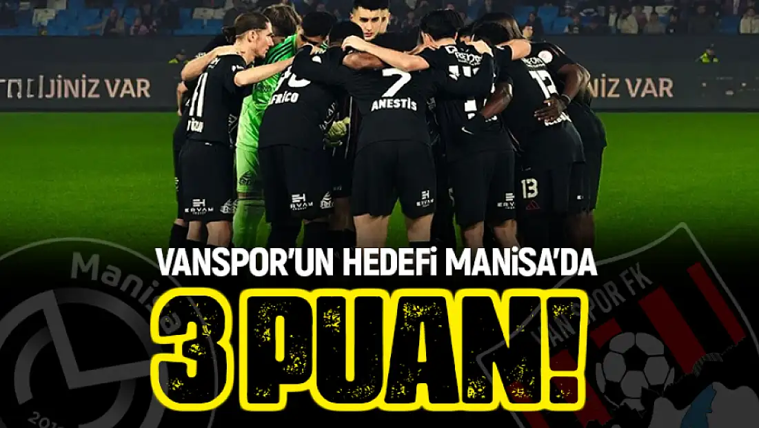 Van’ın gözü kulağı Manisa’da olacak!