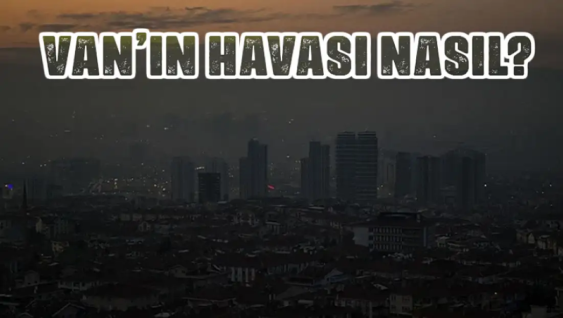 Van’ın hava kalitesi belli oldu! İşte o veriler