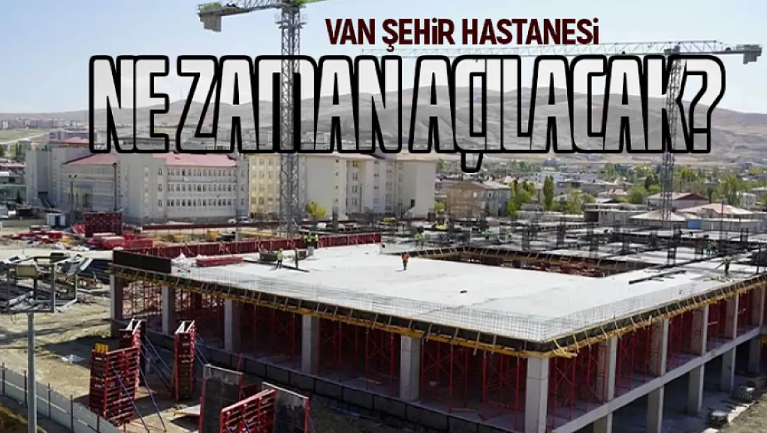 Van Şehir Hastanesi ne zaman açılacak? İl Müdürü Tosun açıkladı