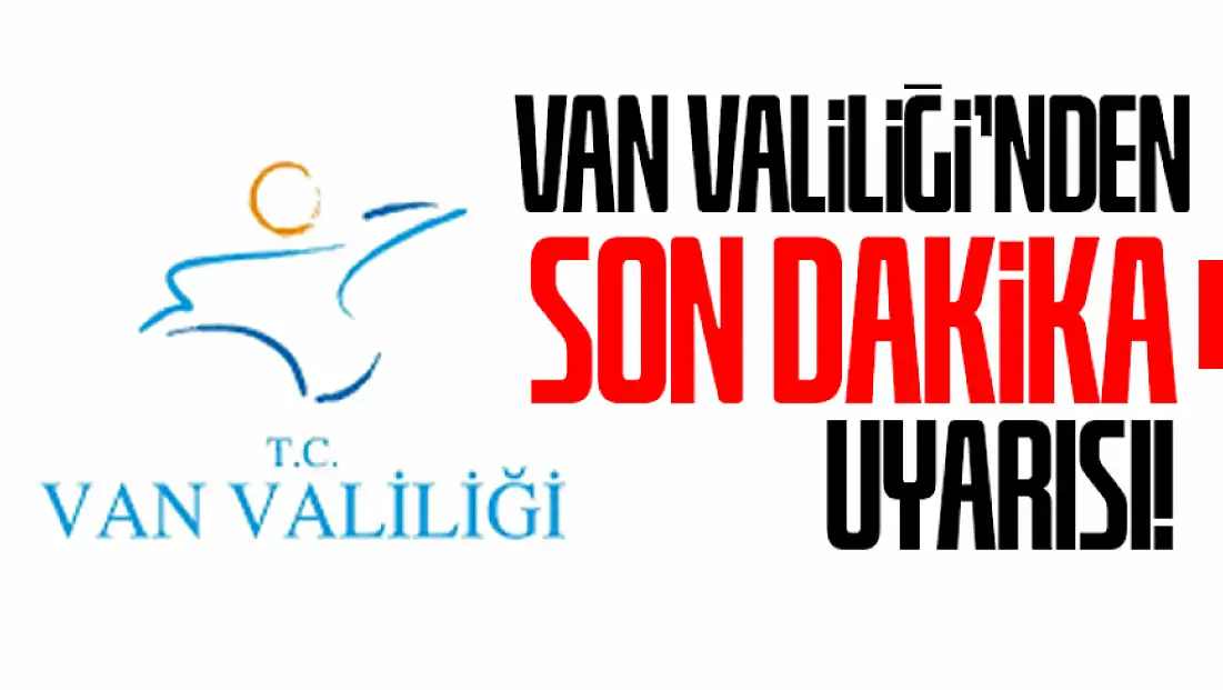 Van Valiliği’nden son dakika uyarısı!