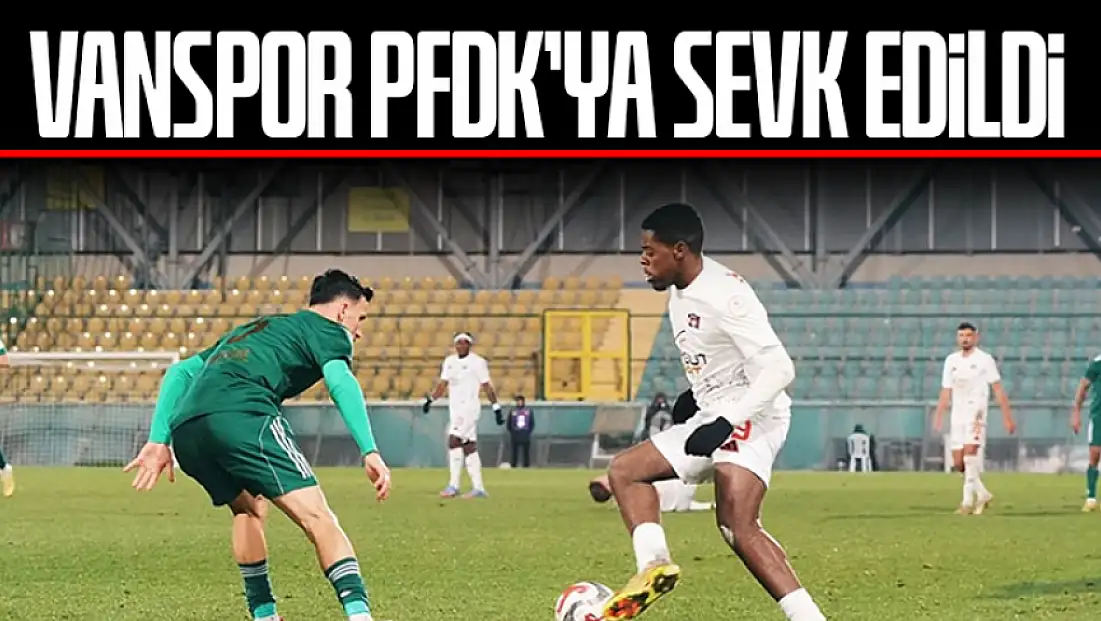 Vanspor PFDK’ya sevk edildi