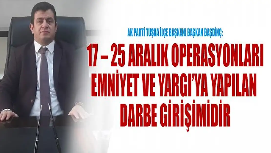 AK Parti Tuşba İlçe Başkanı Başdinç'den 17-25 Aralık paylaşımı