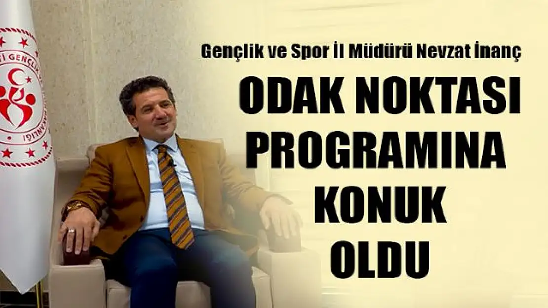 Gençlik ve Spor İl Müdürü Nevzat İnanç Odak Noktası programına konuk oldu