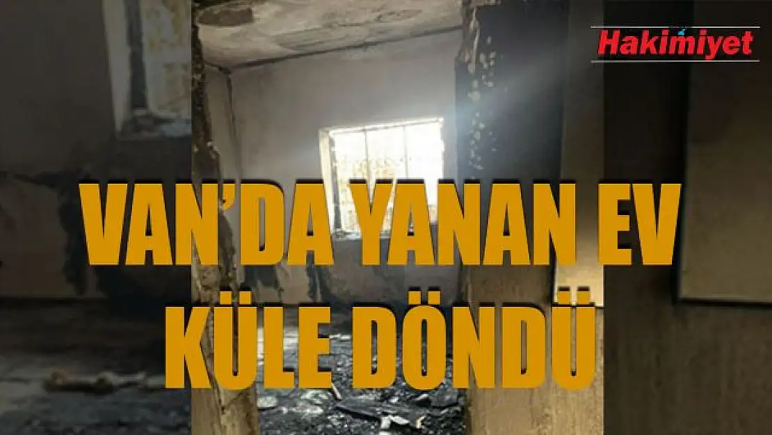 Van'da işini kaybeden vatandaş çıkan yangınla evini de kaybetti