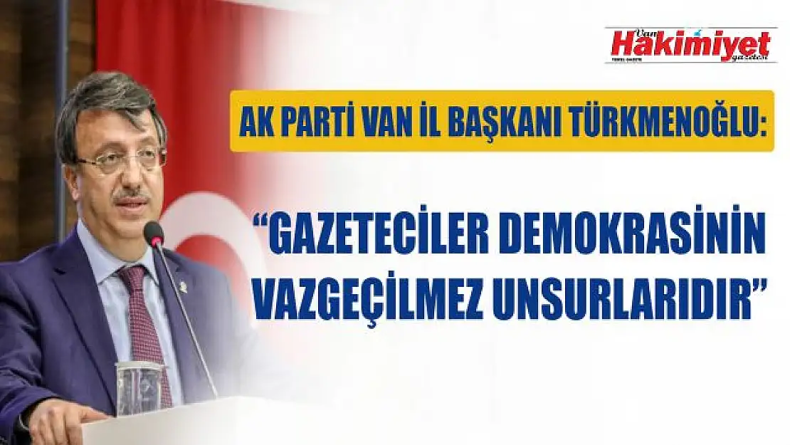 AK Parti Van İl Başkanı Türkmenoğlu, '10 Ocak Çalışan Gazeteciler Günü' dolayısıyla bir mesaj yayımladı