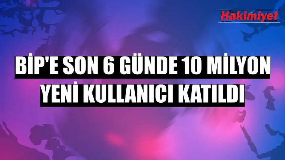 BiP'e son 6 günde 10 milyon yeni kullanıcı katıldı