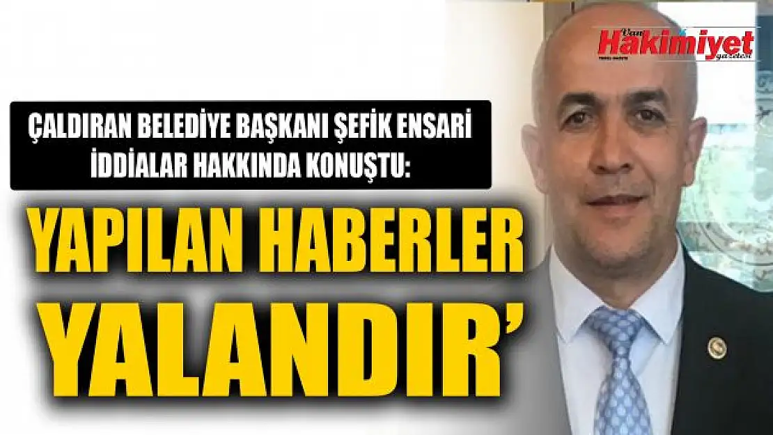 Çaldıran Belediye Başkanı Şefik Ensari, hakkındaki iddialar ile ilgili konuştu