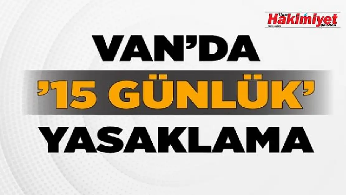 Son dakika: Van'da '15 günlük' yasaklama!