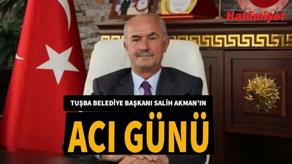 Tuşba Belediye başkanı Salih Akman'ın acı günü