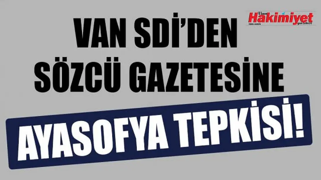 Van SDİ'den Sözcü Gazetesi'ne 'Ayasofya' tepkisi