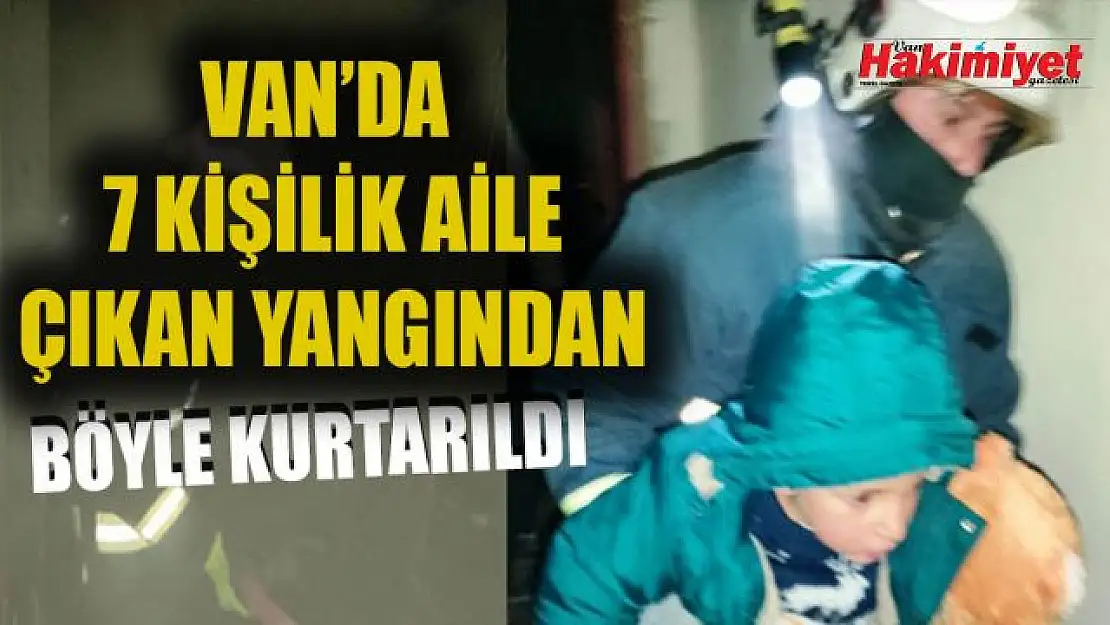 Van'da 7 kişilik aile alevlerin sardığı evden böyle çıkarıldı