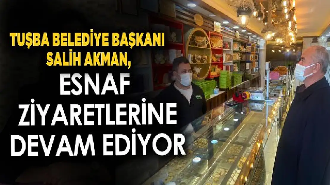 Tuşba Belediye Başkanı Salih Akman, esnaf ziyaretlerine devam ediyor