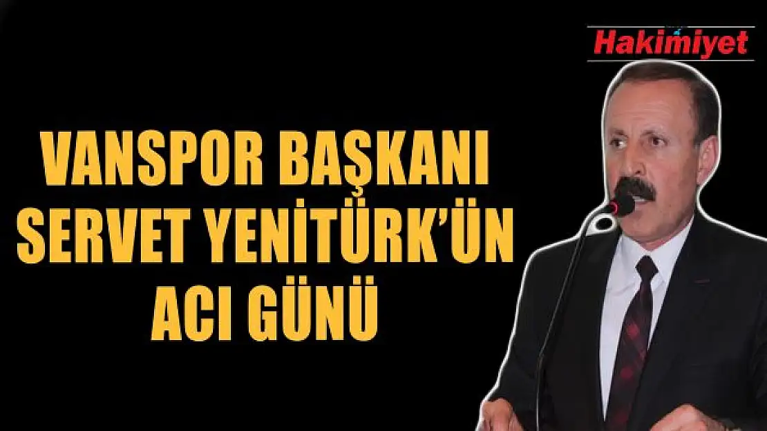 Vanspor Başkanı Servet Yenitürk'ün acı günü!