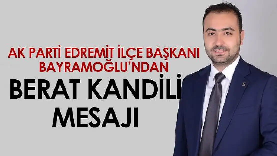 AK Parti Edremit İlçe Başkanı Bayramoğlu'ndan Berat Kandili mesajı