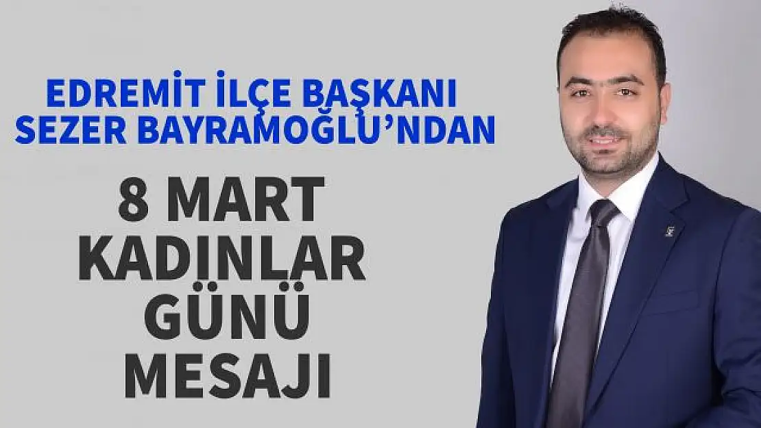 AK Parti Edremit İlçe Başkanı Sezer Bayramoğlu'ndan 8 Mart Dünya Kadınlar Günü Mesajı