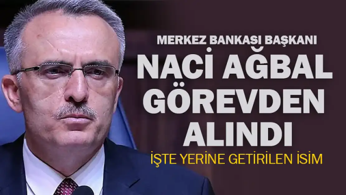 Merkez Bankası Başkanı Naci Ağbal görevden alındı