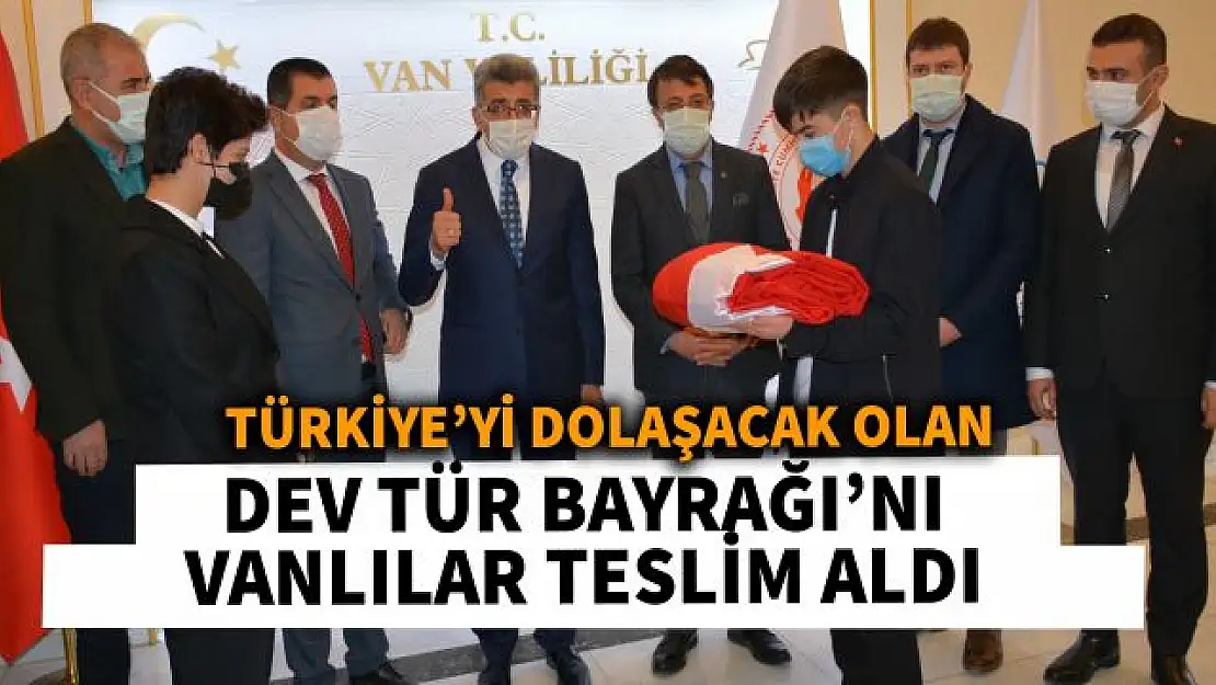 Türkiye'yi dolaşacak dev Türk Bayrağı Van'a ulaştı!