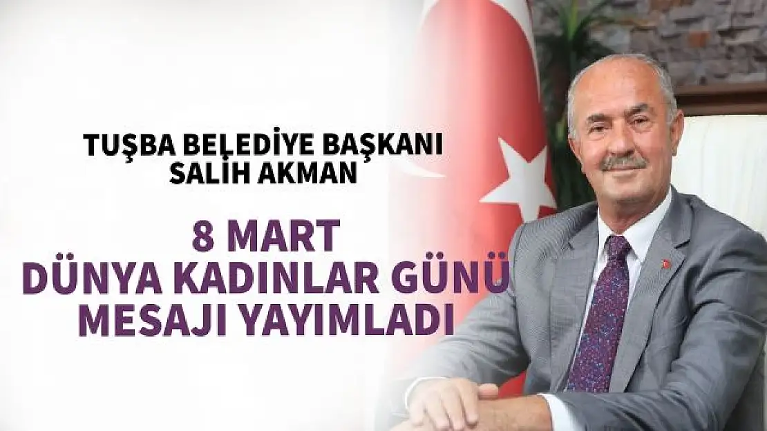 Tuşba Belediye Başkanı Akman'dan 8 Mart Kadınlar Günü mesajı