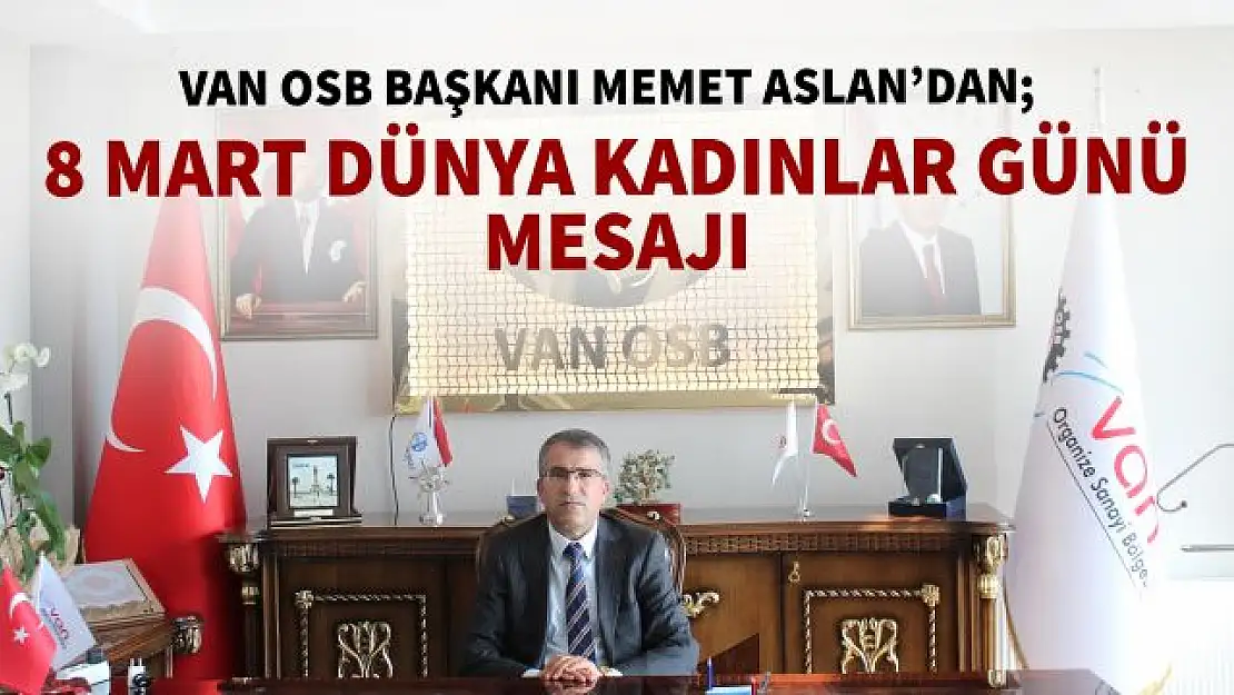 Van OSB Başkanı Memet Aslan, 8 Mart Dünya Kadınlar Günü mesajı