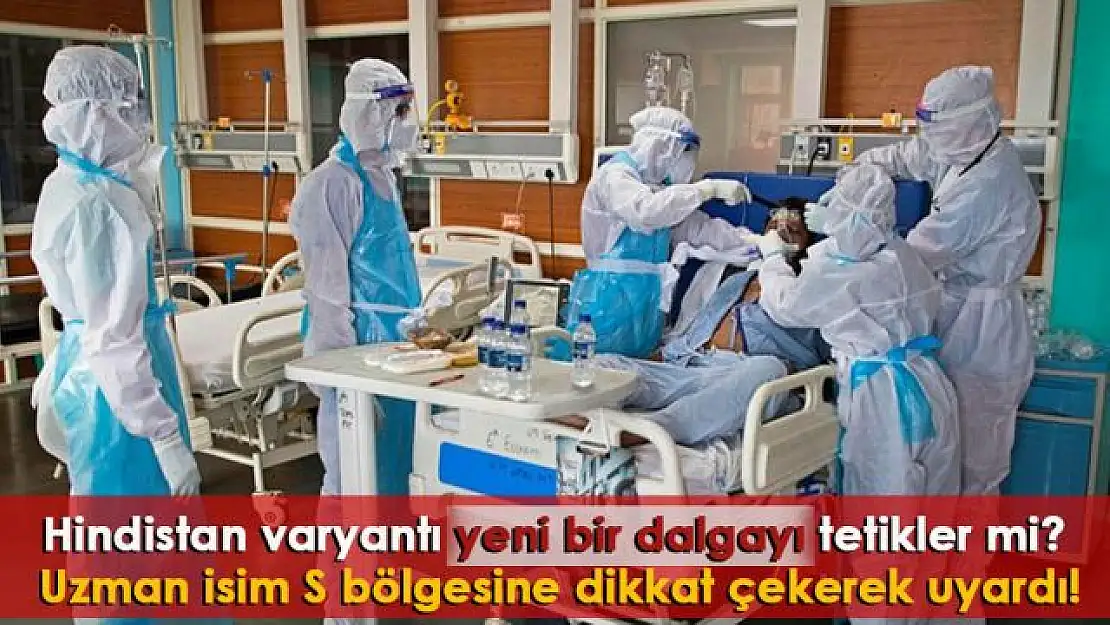 Hindistan varyantı yeni bir dalgayı tetikler mi? Uzman isim S bölgesine dikkat çekerek uyardı!