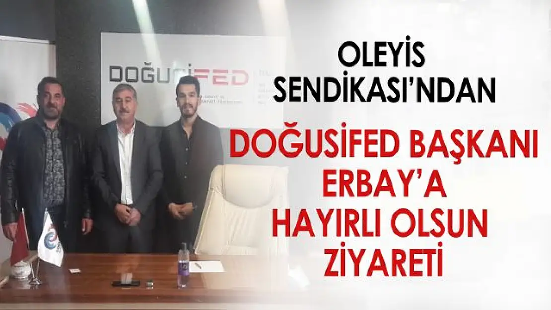 OLEYİS Sendikası'ndan DOĞUSİFED Başkanı Erbay'a hayırlı olsun ziyareti