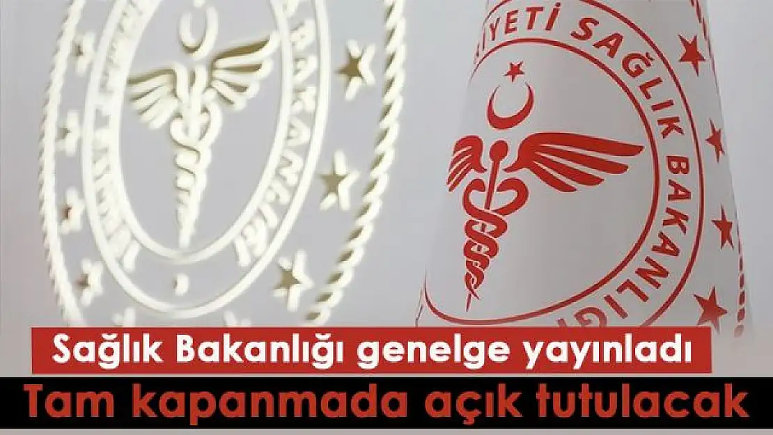 Sağlık Bakanlığı genelge yayınladı: Tam kapanmada açık tutulacak