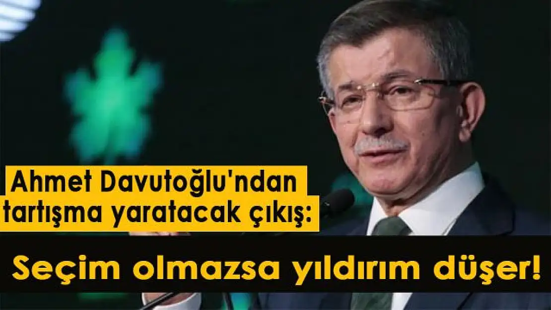 Ahmet Davutoğlu'ndan tartışma yaratacak çıkış: Seçim olmazsa yıldırım düşer!