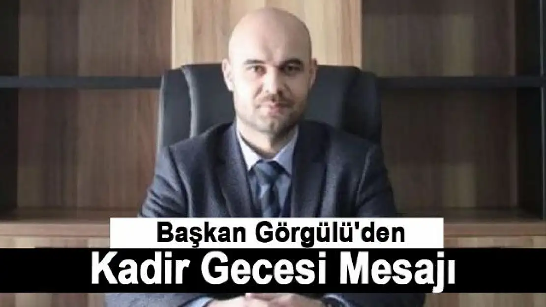 Başkan Görgülü'den Kadir Gecesi Mesajı