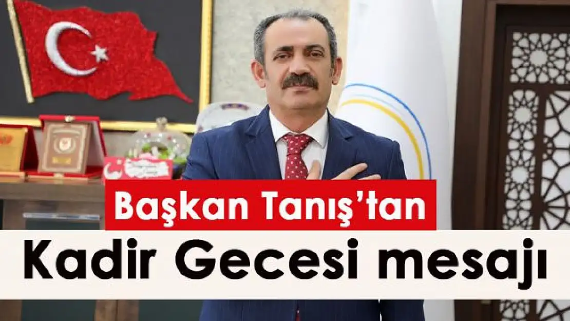 Başkan Tanış'tan Kadir Gecesi mesajı