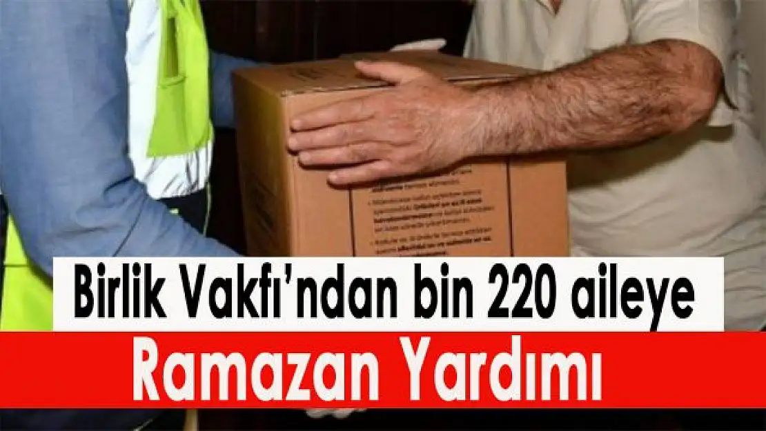 Birlik Vakfı'ndan bin 220 aileye Ramazan yardımı