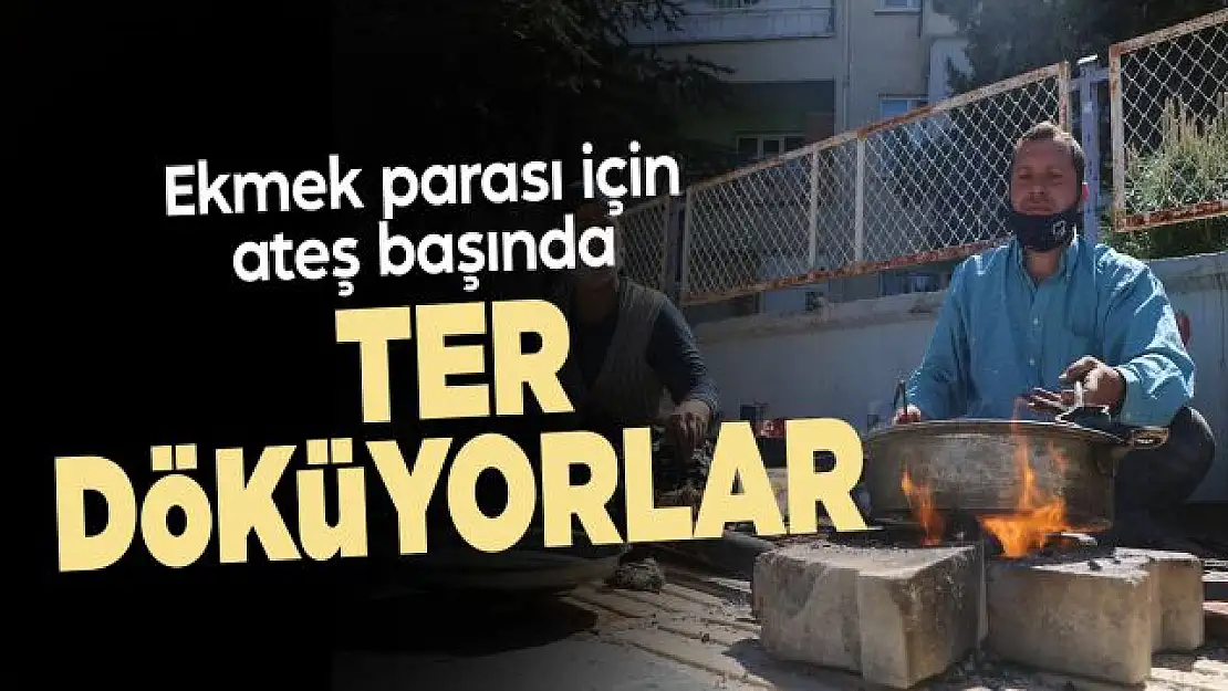 Ekmek parası için ateş başında ter döküyorlar