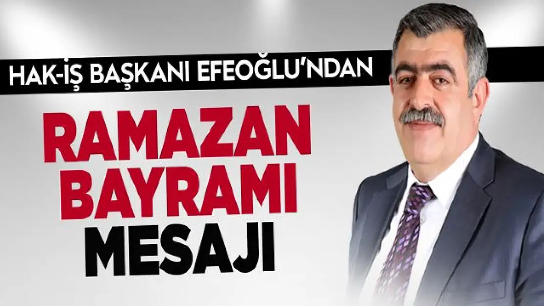 HAK-İŞ Başkanı Efeoğlu'ndan Ramazan Bayramı mesajı