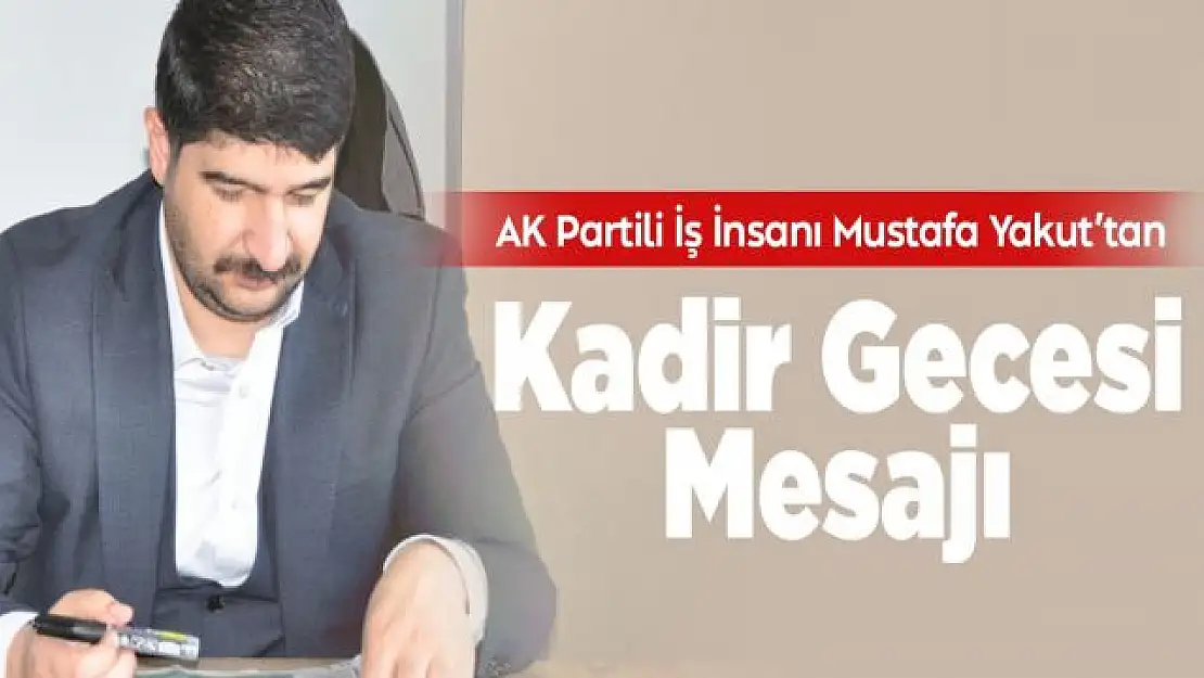 İş İnsanı ve AK Parti Van İl Tanıtım ve Medya Başkan Yardımcısı Mustafa Yakuttan Kadir Gecesi Mesajı