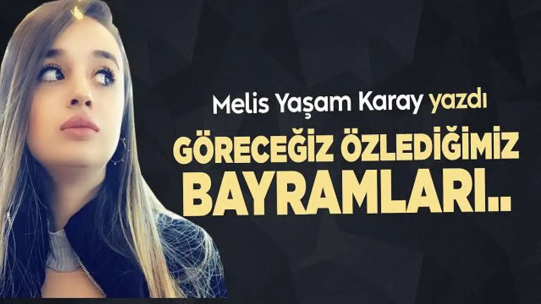 Melis Yaşam Karay yazdı... Göreceğiz özlediğimiz bayramları...