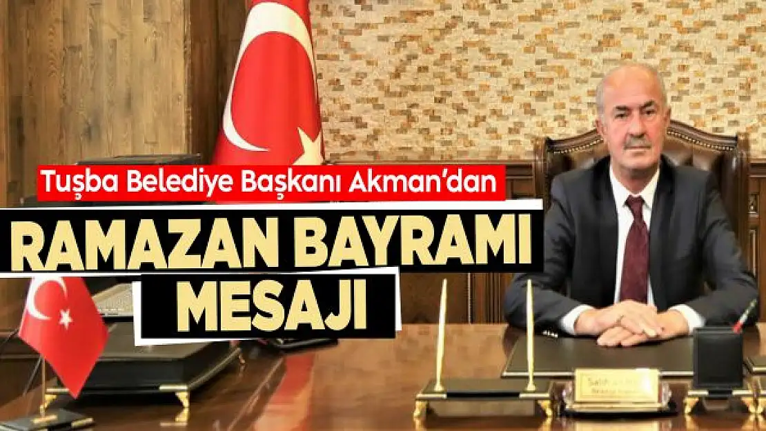 Tuşba Belediye Başkanı Akman'dan Ramazan Bayramı mesajı