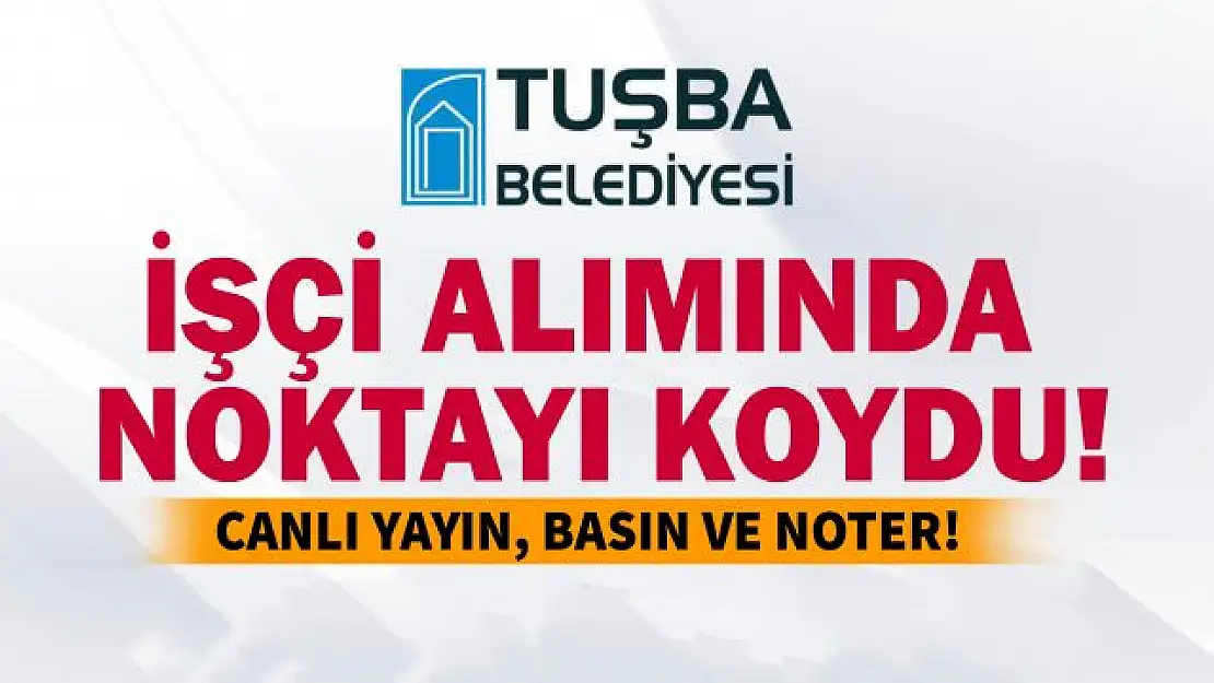 Tuşba Belediyesi işçi alımında şeffaf olacak!