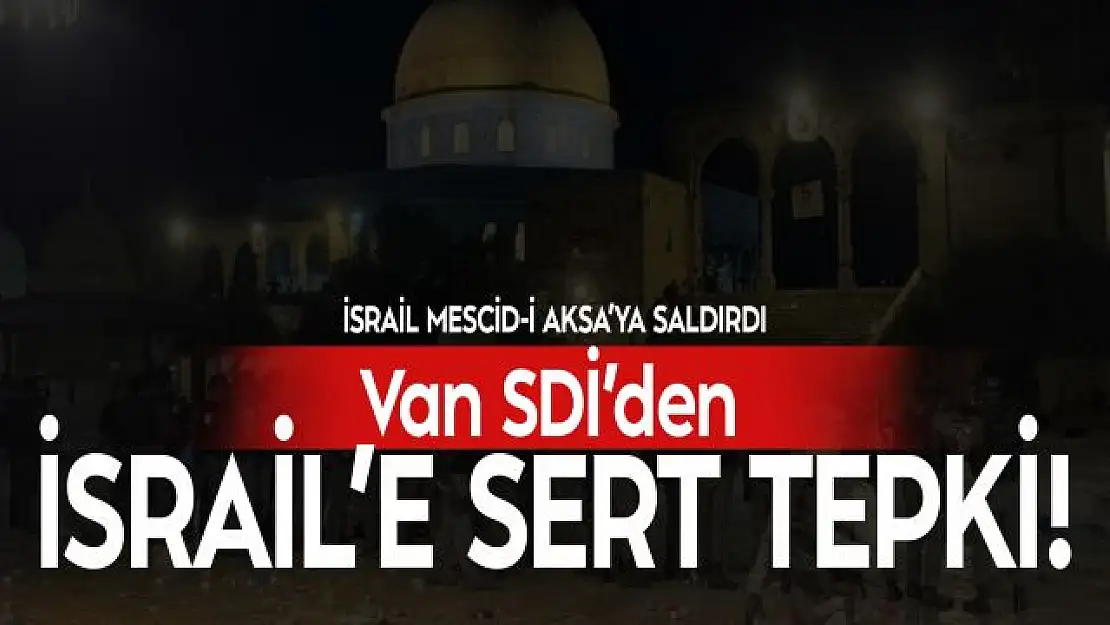 Van SDİ İsrail'in Mescid-i Aksa'ya saldırısına sert tepki gösterdi