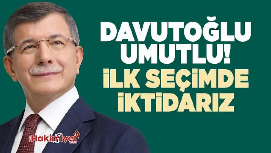 Ahmet Davutoğlu: İlk seçimde iktidar olacağız